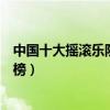 中國十大搖滾樂隊排名（影響中國的十大經典搖滾樂隊排行榜）