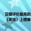 豆瓣評價最高的5部電影（豆瓣評分排名前10電影排行榜：《茶館》上榜第一寓意深刻）