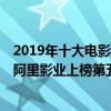 2019年十大電影公司企業排名（中國十大電影公司排行榜：阿里影業上榜第五成立最早）