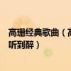 高珊經典歌曲（高姍十大熱門歌曲排行榜我想要上榜第一好聽到醉）