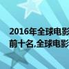 2016年全球電影票房排行第一名（2016年電影票房排行榜前十名,全球電影票房排名）