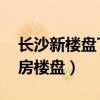 長沙新樓盤TOP10（長沙在售新樓盤長沙新房樓盤）