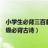 小學生必背三百首古詩（小學必背300首古詩大全小學16年級必背古詩）