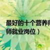 最好的十個營養師就業方向（營養師可以從事哪些工作營養師就業崗位）
