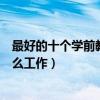 最好的十個學前教育專業就業方向（學前教育專業可以找什么工作）