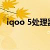 iqoo 5處理器 iQOOU5e采用什么處理器 