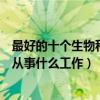 最好的十個生物科學專業就業方向（生物科學專業畢業可以從事什么工作）