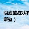 陰虛的癥狀有哪些該怎么調理（陰虛的癥狀有哪些）