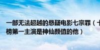 一部無法超越的懸疑電影七宗罪(十大懸疑電影:七宗罪上榜第一主演是神仙顏值的他)