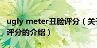 ugly meter丑臉評分(關于ugly meter丑臉評分的介紹)