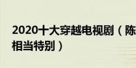 2020十大穿越電視劇(陳芊芊上榜命運航班相當特別)