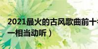 2021最火的古風歌曲前十名(戲語花上榜,第一相當動聽)