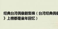 經典臺灣偶像劇集錦(臺灣經典偶像劇排行榜:《公主小妹》上榜都是童年回憶)