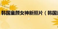 韓國童顏女神新照片(韓國童顏女星排行榜)