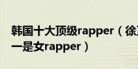 韓國十大頂級rapper(徐正權元老級歌手,第一是女rapper)