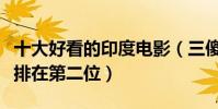 十大好看的印度電影(三傻大鬧寶萊塢也只能排在第二位)