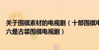 關于圍棋素材的電視劇(十部圍棋電視劇:《棋王》上榜第六是古裝圍棋電視劇)