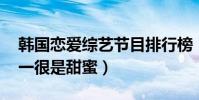 韓國戀愛綜藝節目排行榜(心臟信號上榜,第一很是甜蜜)