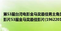 第53屆臺灣電影金馬獎最佳男主角獎(歷屆臺灣金馬獎最佳影片53屆金馬獎最佳影片(19622016))