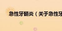 急性牙髓炎(關于急性牙髓炎的介紹)