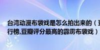 臺灣動漫布袋戲是怎么拍出來的(豆瓣9分以上臺灣動畫排行榜,豆瓣評分最高的霹靂布袋戲)