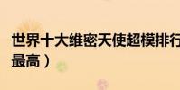 世界十大維密天使超模排行(維密超模誰排行最高)