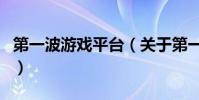 第一波游戲平臺(關于第一波游戲平臺的介紹)