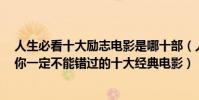 人生必看十大勵志電影是哪十部(人生必看十大勵志電影:你一定不能錯過的十大經典電影)