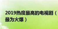 2019熱度最高的電視劇(白發第四破冰行動最為火爆)