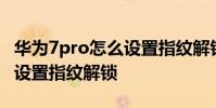 華為7pro怎么設置指紋解鎖 榮耀70Pro 怎么設置指紋解鎖