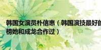 韓國女演員樸信惠(韓國演技最好的十大女演員:樸信惠上榜她和成龍合作過)