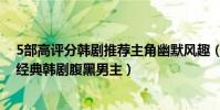 5部高評分韓劇推薦主角幽默風趣(十大腹黑韓劇盤點那些經典韓劇腹黑男主)