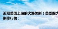 近期美國上映的火爆美劇(美劇四大神劇,盤點最值得看的美劇排行榜)