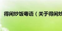 得閑炒飯粵語(關于得閑炒飯粵語的介紹)
