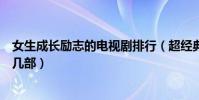 女生成長勵志的電視劇排行(超經典的女性題材作品你看過幾部)