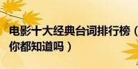 電影十大經典臺詞排行榜(這些經典電影臺詞你都知道嗎)