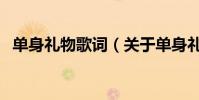 單身禮物歌詞(關于單身禮物歌詞的介紹)