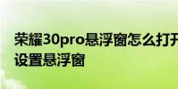 榮耀30pro懸浮窗怎么打開 榮耀70Pro 怎么設置懸浮窗