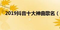 2019抖音十大神曲歌名(你會唱哪幾首)