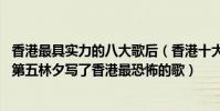 香港最具實力的八大歌后(香港十大鬼才音樂人:第一陳奐仁第五林夕寫了香港最恐怖的歌)