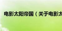 電影太陽帝國(關于電影太陽帝國的介紹)