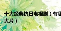 十大經典抗日電視劇(有哪些值得一看的抗日大片)