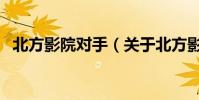 北方影院對手(關于北方影院對手的介紹)