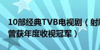 10部經典TVB電視劇(射雕英雄傳上榜,第一曾獲年度收視冠軍)