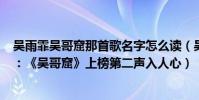 吳雨霏吳哥窟那首歌名字怎么讀(吳雨霏最好聽歌曲top10:《吳哥窟》上榜第二聲入人心)