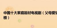 中國十大家庭題材電視劇(父母愛情最經典宋丹丹主演的上榜)