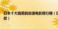 日本十大搞笑的動漫電影排行榜(日本好看的動畫電影有哪些)
