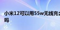 小米12可以用55w無線充么 小米12可以錄屏嗎