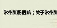 常州肛腸醫院(關于常州肛腸醫院的介紹)