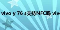 vivo y 76 s支持NFC嗎 vivoy76s支持5G嗎
